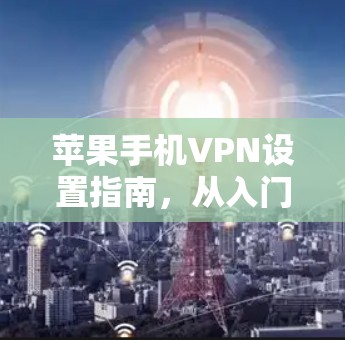 苹果手机VPN设置指南，从入门到精通