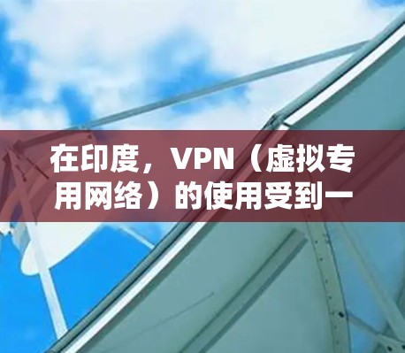 在印度,VPN(虚拟专用网络)的使用受到一定法律限制,尤其是涉及国家安全或敏感内容时。以下是关于印度VPN的关键信息,供参考 在印度,VPN(虚拟专用网络)的使用受到一定法律限制,尤其是涉及国家安全或敏感内容时。以下是关于印度VPN的关键信息,供参考