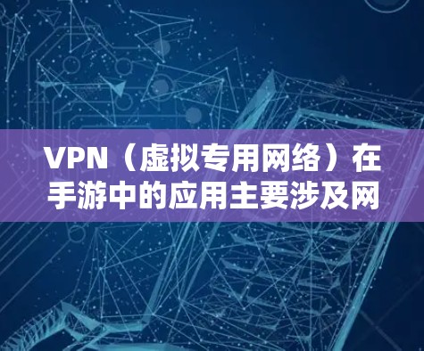 VPN（虚拟专用网络）在手游中的应用主要涉及网络加速、跨区游戏、隐私保护等方面，但需要注意合法性和游戏厂商政策。以下是详细解答
