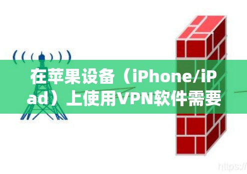 在苹果设备（iPhone/iPad）上使用VPN软件需要从App Store下载合规的VPN应用，或通过企业证书/TestFlight安装第三方应用。以下是关键信息和注意事项