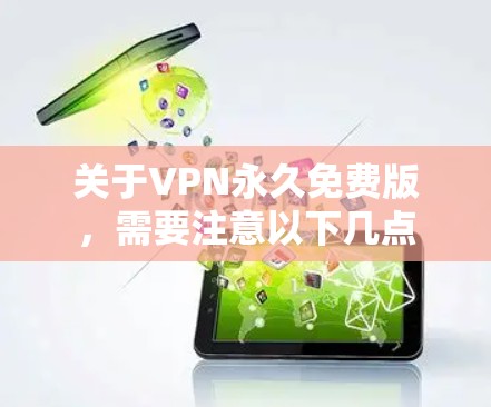 关于VPN永久免费版，需要注意以下几点