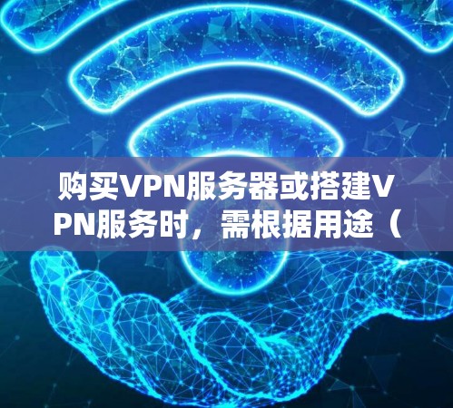 购买VPN服务器或搭建VPN服务时，需根据用途（个人隐私保护、企业远程办公、跨境访问等）选择合适的方案。以下是详细指南