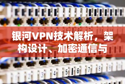 银河VPN技术解析，架构设计、加密通信与未来发展趋势