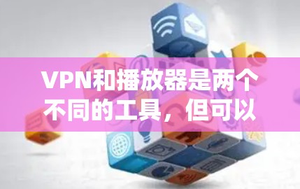VPN和播放器是两个不同的工具,但可以结合使用来提升网络访问体验或绕过地区限制。以下是关于VPN和播放器的相关信息及常见问题解答