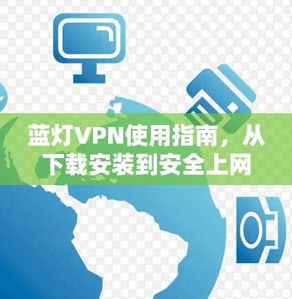 蓝灯VPN使用指南,从下载安装到安全上网全流程解析