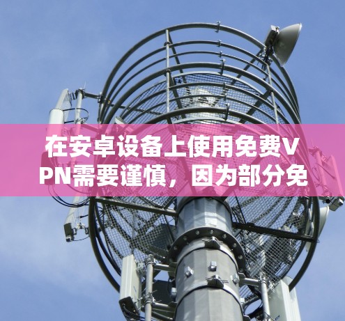 在安卓设备上使用免费VPN需要谨慎,因为部分免费服务可能存在隐私风险(如数据记录、广告植入等)以下是一些相对可靠的免费VPN选项及使用建议