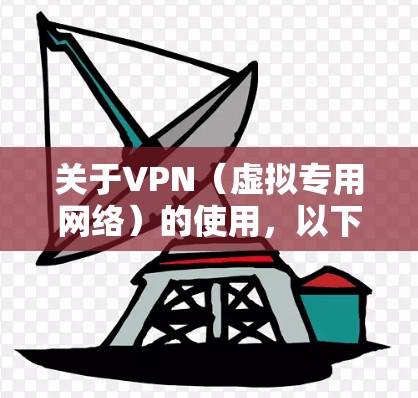 关于VPN（虚拟专用网络）的使用，以下是一些重要信息和建议，请根据自身需求谨慎选择