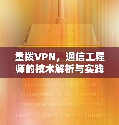 重拨VPN,通信工程师的技术解析与实践指南