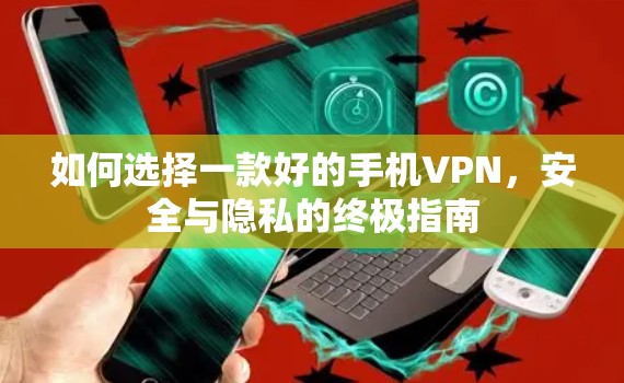 如何选择一款好的手机VPN,安全与隐私的终极指南