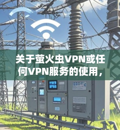 关于萤火虫VPN或任何VPN服务的使用,请注意以下重要信息,尤其是中国法律法规的相关规定